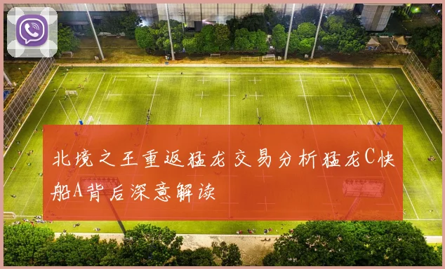北境之王重返猛龙交易分析猛龙C快船A背后深意解读