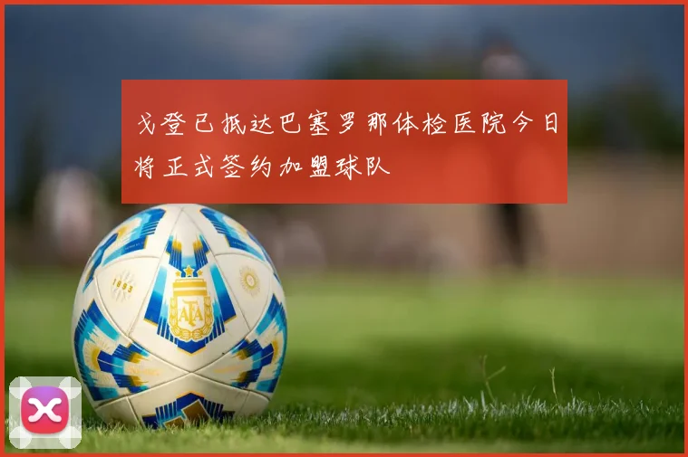 戈登已抵达巴塞罗那体检医院今日将正式签约加盟球队