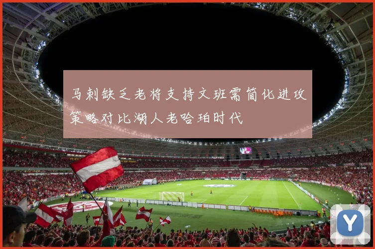 马刺缺乏老将支持文班需简化进攻策略对比湖人老哈珀时代