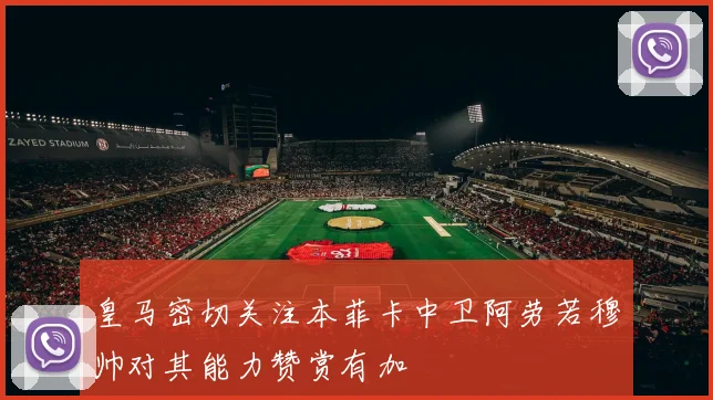 皇马密切关注本菲卡中卫阿劳若穆帅对其能力赞赏有加