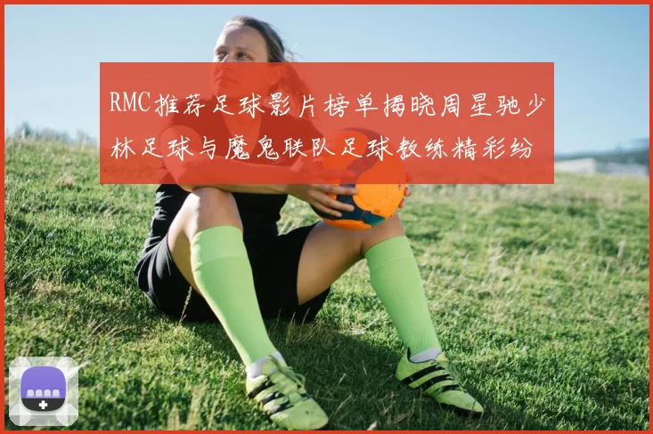 RMC推荐足球影片榜单揭晓周星驰少林足球与魔鬼联队足球教练精彩纷呈