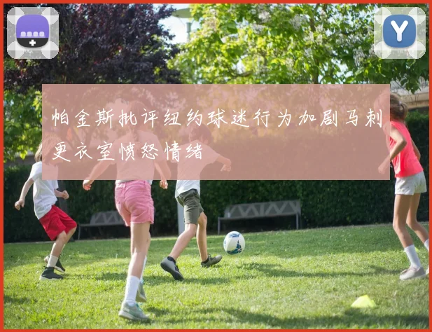 帕金斯批评纽约球迷行为加剧马刺更衣室愤怒情绪