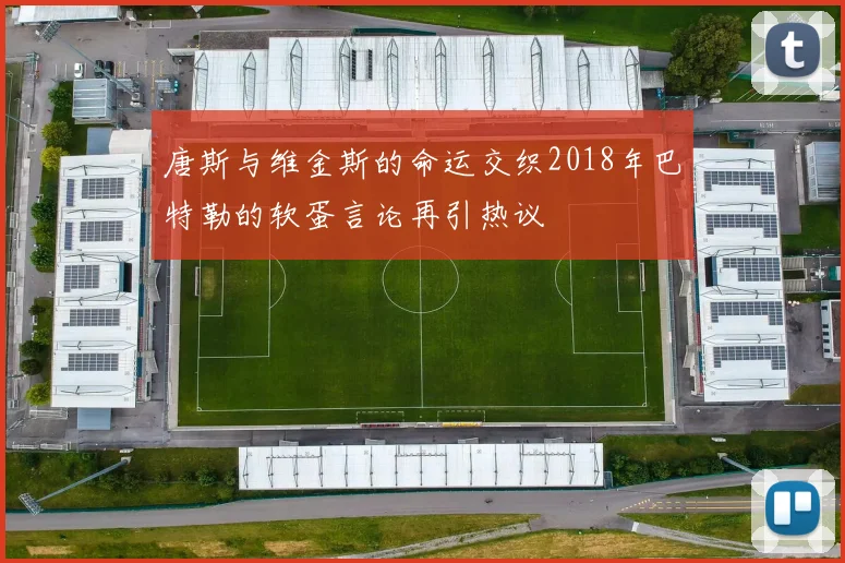 唐斯与维金斯的命运交织2018年巴特勒的软蛋言论再引热议