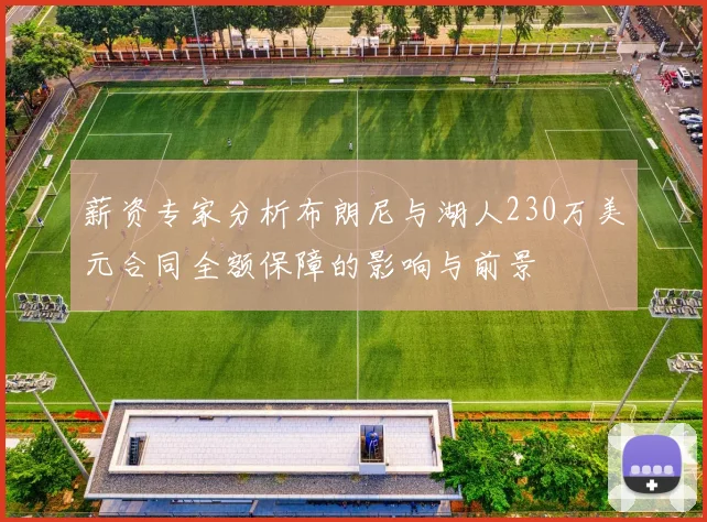 薪资专家分析布朗尼与湖人230万美元合同全额保障的影响与前景
