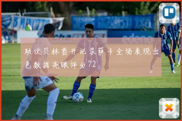 助攻贝林首开记录萨卡全场表现出色数据亮眼评分72