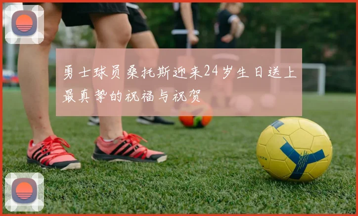 勇士球员桑托斯迎来24岁生日送上最真挚的祝福与祝贺